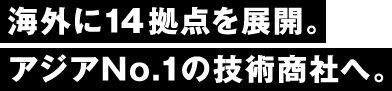 7カ国に拠点を展開。アジアNo.1の技術商社へ。
