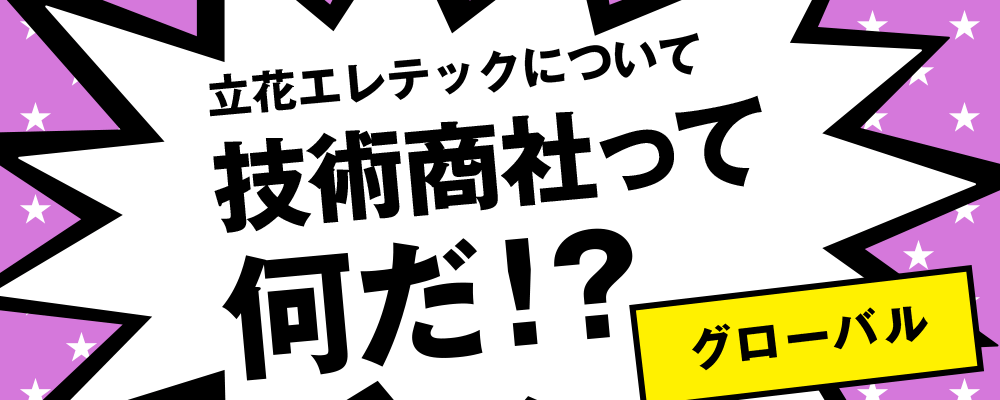 立花エレテックについて 技術商社って何だ グローバル