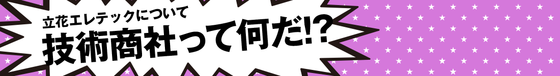 立花エレテックについて 技術商社って何だ