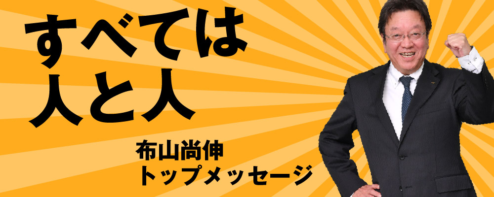 すべては人と人 布山尚伸 トップメッセージ