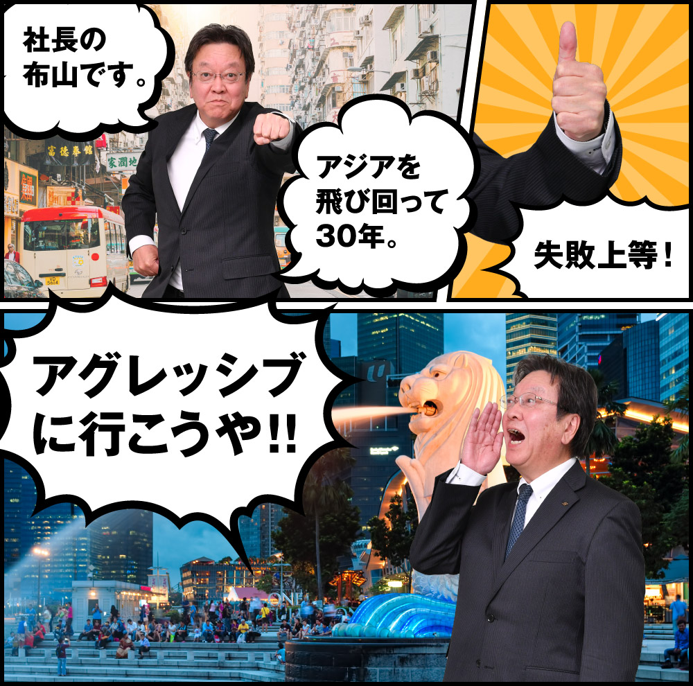 社長の布山です。アジアを飛び回って30年。失敗上等！アグレッシブに行こうや！