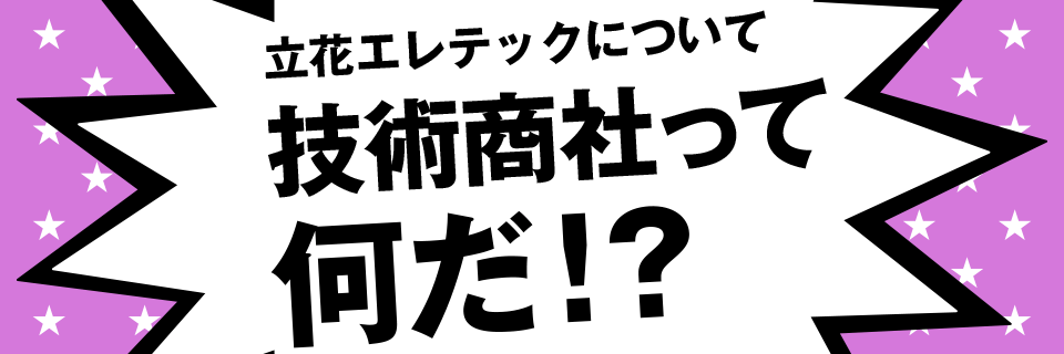 立花エレテックについて 技術商社って何だ