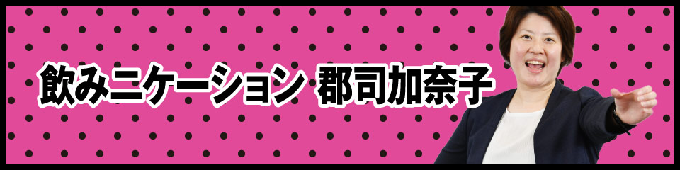 飲みニケーション 郡司加奈子
