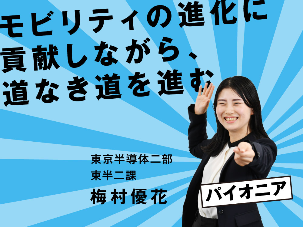モビリティの進化に貢献しながら、道なき道を進む。東京半導体二部　東半二課 梅村 優花