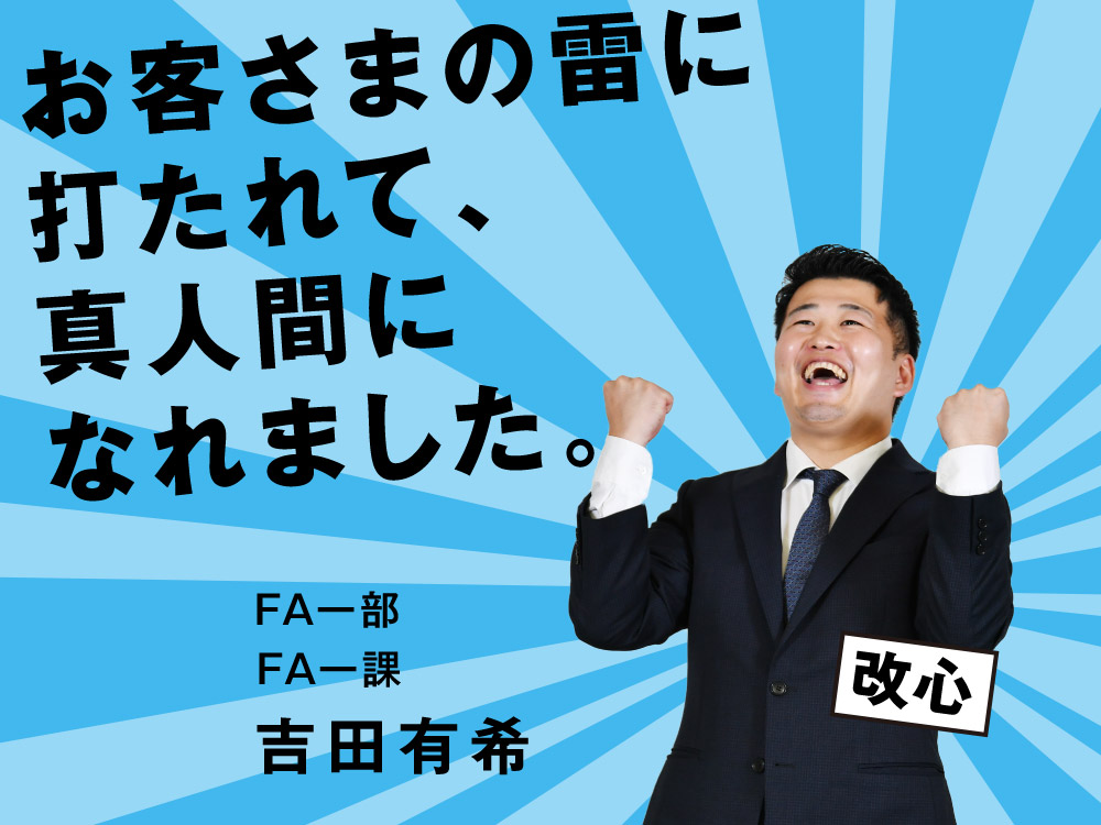 お客さまの雷に打たれて、真人間になれました。 FA一部 FA一課 吉田 有希