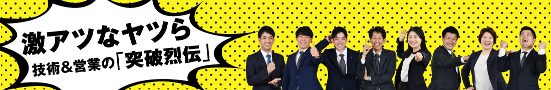 激アツなヤツら 技術＆営業の「突破烈伝」