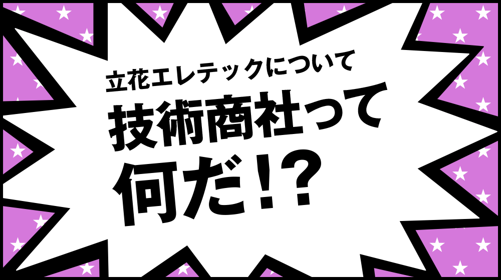 立花エレテックについて 技術商社って何だ