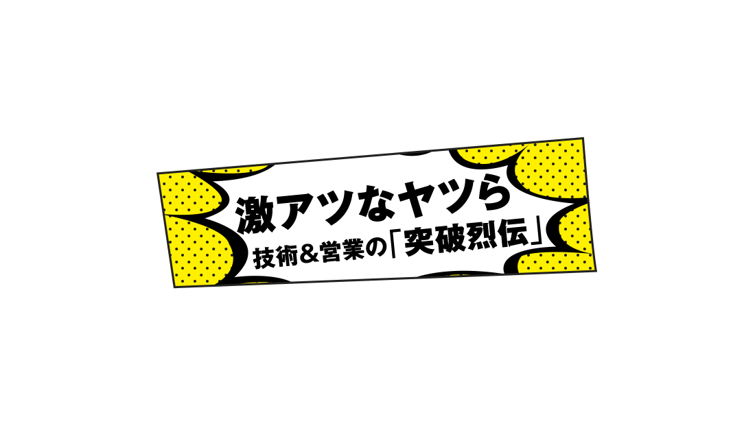 激アツなヤツら 技術＆営業の「突破烈伝」