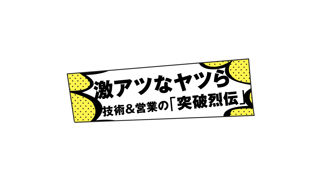 激アツなヤツら 技術＆営業の「突破烈伝」