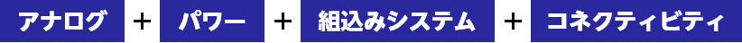 アナログ＋パワー＋組込みシステム＋コネクティビティ